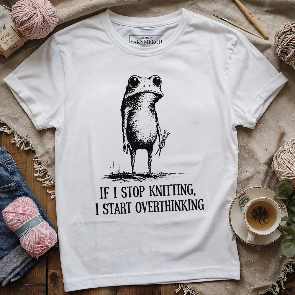 If I Stop Knitting, I Start Overthinking T-shirt