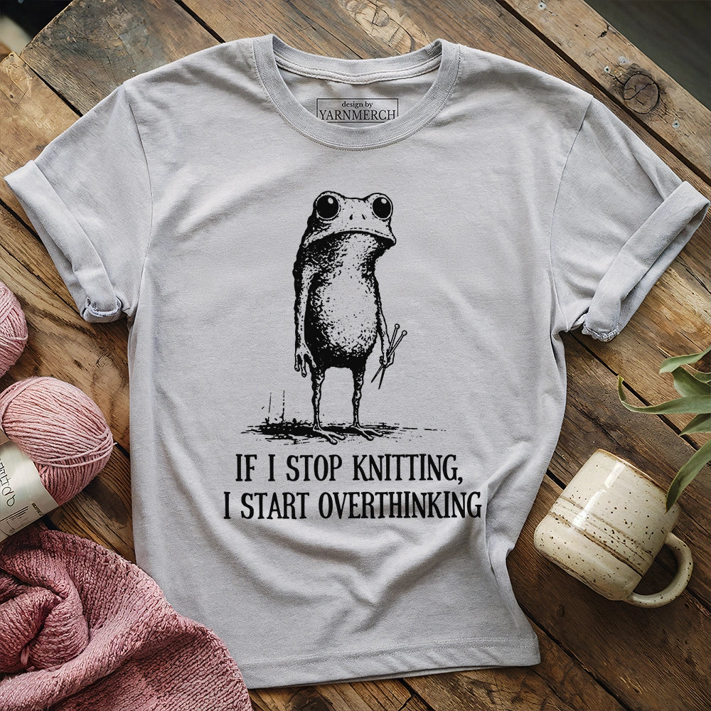 If I Stop Knitting, I Start Overthinking T-shirt
