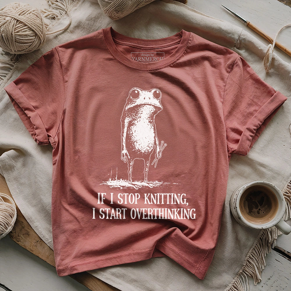 If I Stop Knitting, I Start Overthinking T-shirt