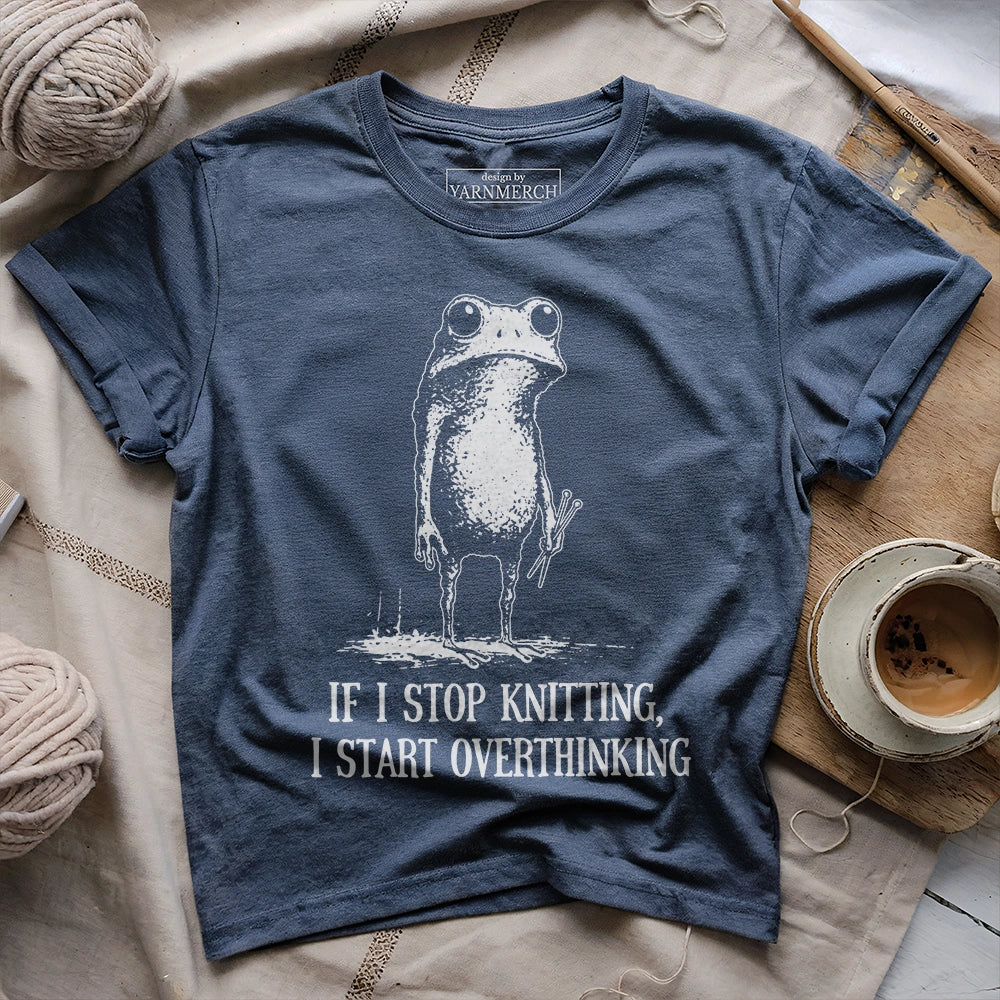 If I Stop Knitting, I Start Overthinking T-shirt