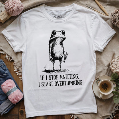 If I Stop Knitting, I Start Overthinking T-shirt